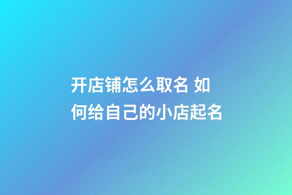 开店铺怎么取名 如何给自己的小店起名-第1张-店铺起名-玄机派